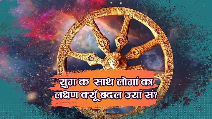 युग क  साथ लोगां का लक्षण क्यूँ बदल ज्यां सं?
