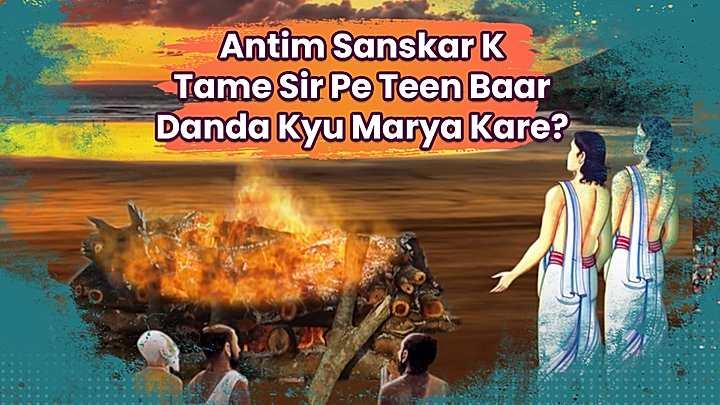Antim Sanskar K Tame Sir Pe Teen Baar Danda Kyu Marya Kare?