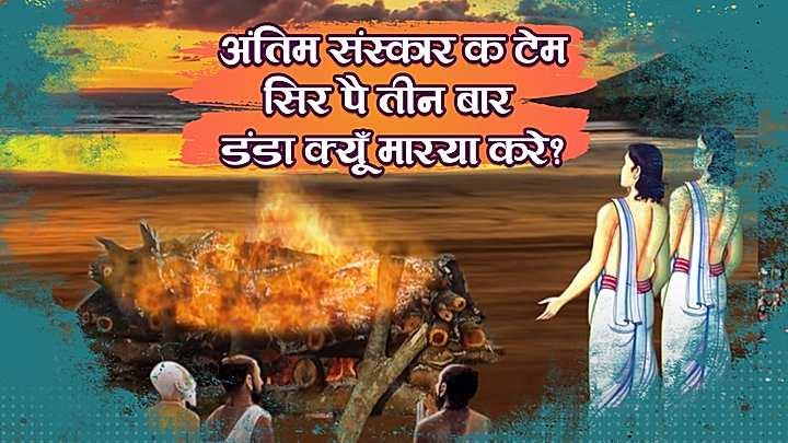 अंतिम संस्कार क टेम सिर पै तीन बार डंडा क्यूँ मारया करे?